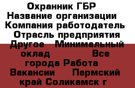 Охранник ГБР › Название организации ­ Компания-работодатель › Отрасль предприятия ­ Другое › Минимальный оклад ­ 19 000 - Все города Работа » Вакансии   . Пермский край,Соликамск г.